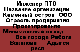 Инженер ПТО › Название организации ­ Каменный остров, ООО › Отрасль предприятия ­ Проектирование › Минимальный оклад ­ 35 000 - Все города Работа » Вакансии   . Адыгея респ.